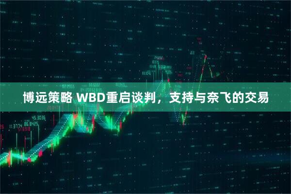 博远策略 WBD重启谈判，支持与奈飞的交易