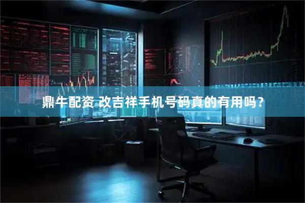 鼎牛配资 改吉祥手机号码真的有用吗？