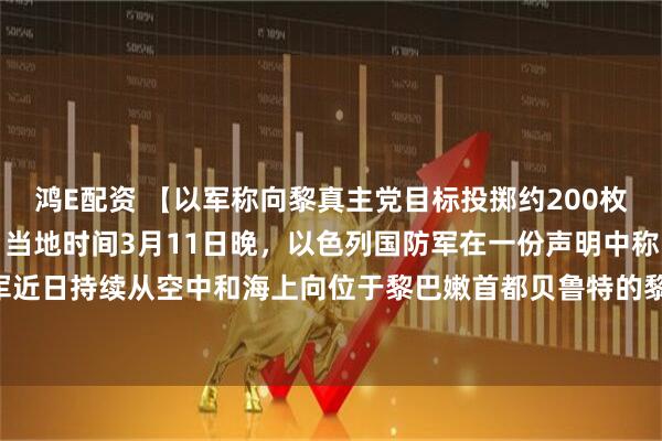 鸿E配资 【以军称向黎真主党目标投掷约200枚弹药，打死多名指挥官】当地时间3月11日晚，以色列国防军在一份声明中称，以军近日持续从空中和海上向位于黎巴嫩首都贝鲁特的黎真主党目标投掷了约200枚弹药。