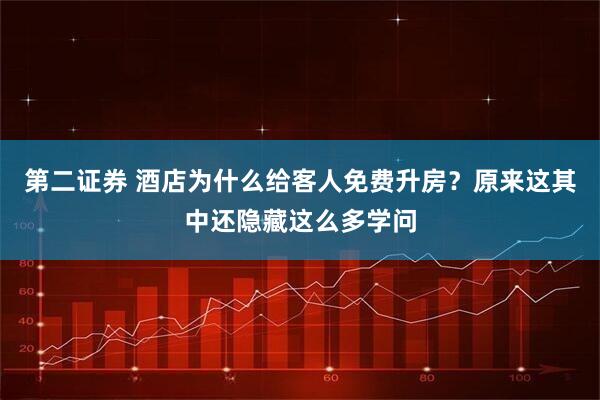 第二证券 酒店为什么给客人免费升房？原来这其中还隐藏这么多学问