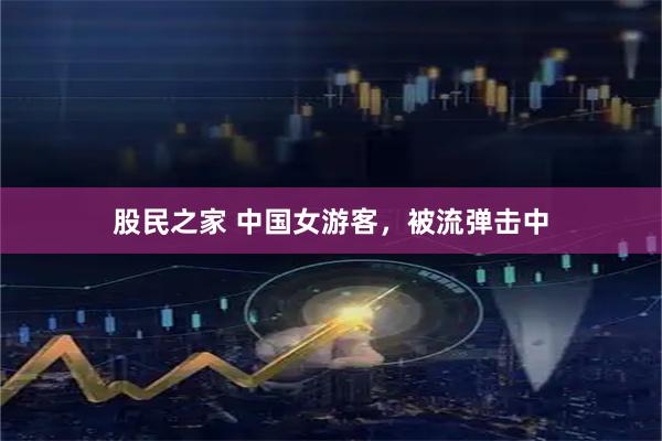 股民之家 中国女游客，被流弹击中