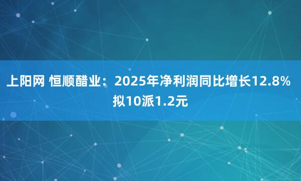 上阳网 恒顺醋业：2025年净利润同比增长12.8% 拟10派1.2元