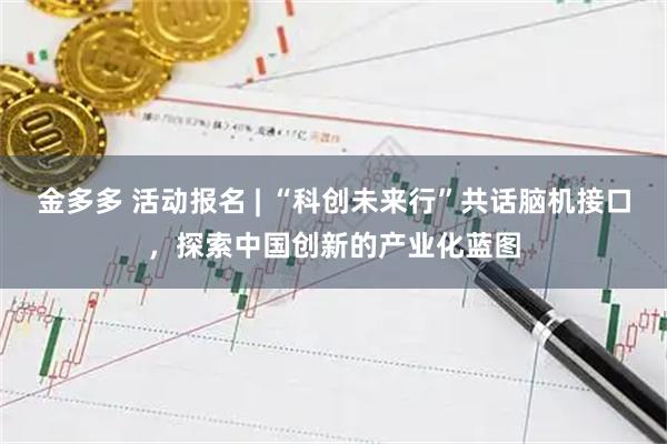 金多多 活动报名 | “科创未来行”共话脑机接口，探索中国创新的产业化蓝图