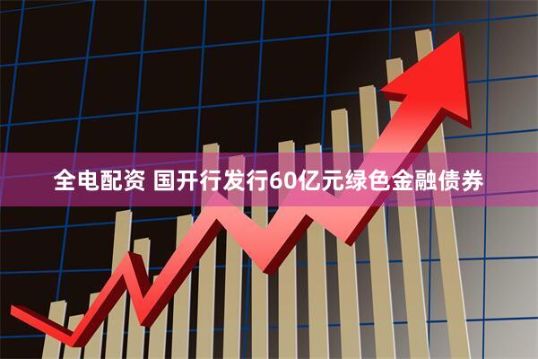 全电配资 国开行发行60亿元绿色金融债券