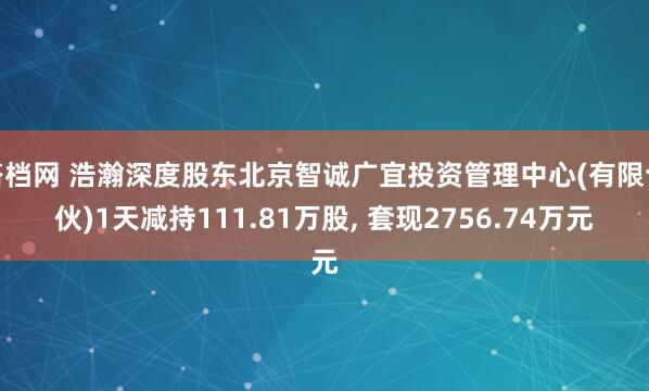 搭档网 浩瀚深度股东北京智诚广宜投资管理中心(有限合伙)1天减持111.81万股, 套现2756.74万元