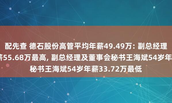 配先查 德石股份高管平均年薪49.49万: 副总经理李战军49岁年薪55.68万最高, 副总经理及董事会秘书王海斌54岁年薪33.72万最低