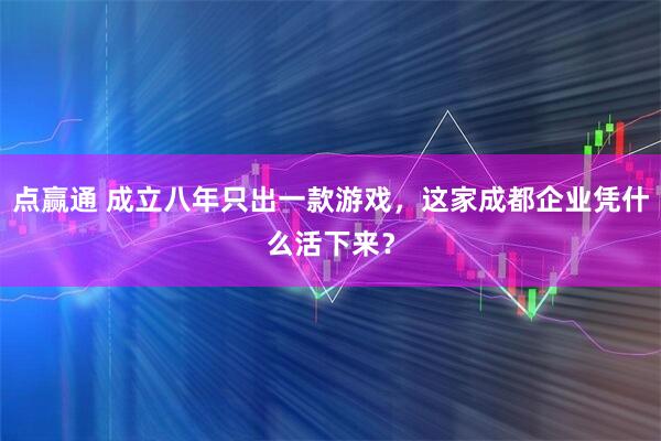 点赢通 成立八年只出一款游戏，这家成都企业凭什么活下来？