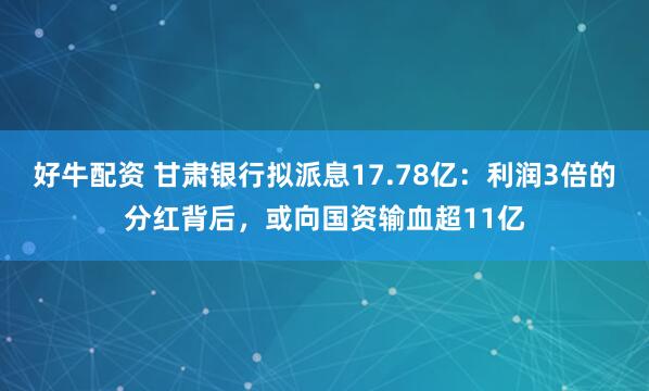 好牛配资 甘肃银行拟派息17.78亿：利润3倍的分红背后，或向国资输血超11亿