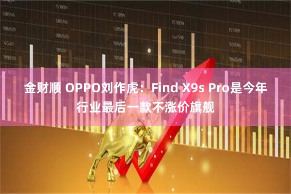 金财顺 OPPO刘作虎：Find X9s Pro是今年行业最后一款不涨价旗舰