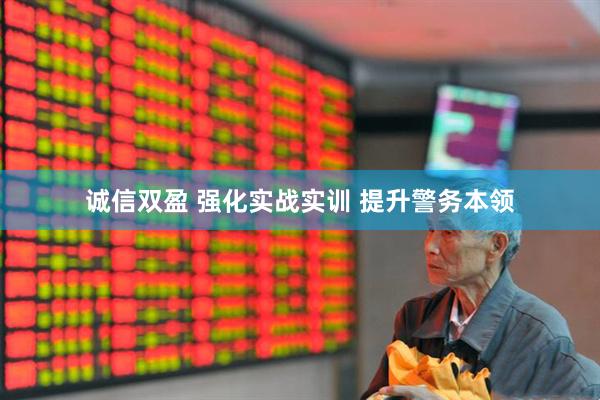诚信双盈 强化实战实训 提升警务本领