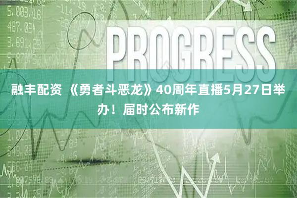 融丰配资 《勇者斗恶龙》40周年直播5月27日举办！届时公布新作