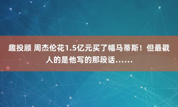 趣投顾 周杰伦花1.5亿元买了幅马蒂斯！但最戳人的是他写的那段话……