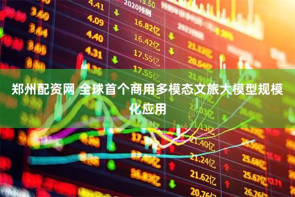 郑州配资网 全球首个商用多模态文旅大模型规模化应用