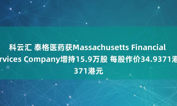 科云汇 泰格医药获Massachusetts Financial Services Company增持15.9万股 每股作价34.9371港元