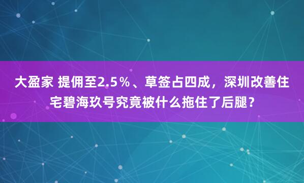 大盈家 提佣至2.5％、草签占四成，深圳改善住宅碧海玖号究竟被什么拖住了后腿？