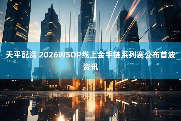 天平配资 2026WSOP线上金手链系列赛公布首波资讯