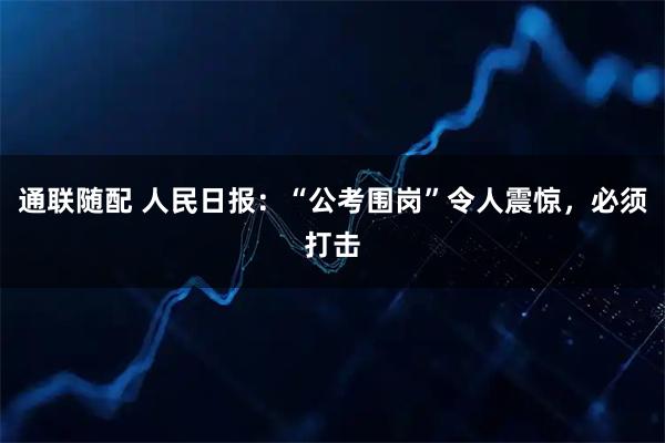 通联随配 人民日报：“公考围岗”令人震惊，必须打击