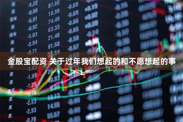 金股宝配资 关于过年我们想起的和不愿想起的事