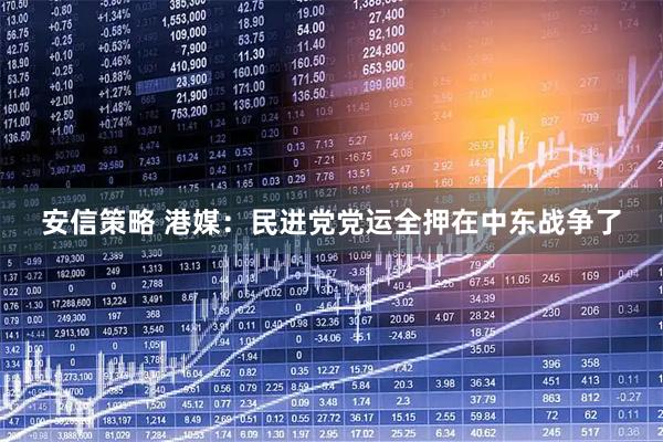 安信策略 港媒：民进党党运全押在中东战争了
