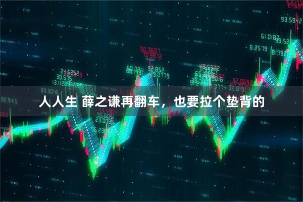 人人生 薛之谦再翻车,也要拉个垫背的