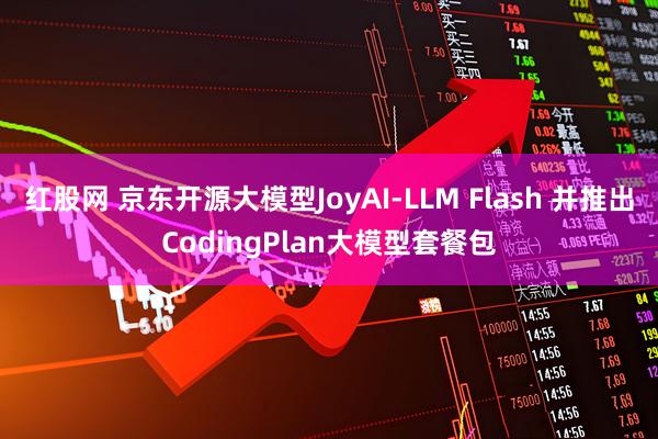 红股网 京东开源大模型JoyAI-LLM Flash 并推出CodingPlan大模型套餐包