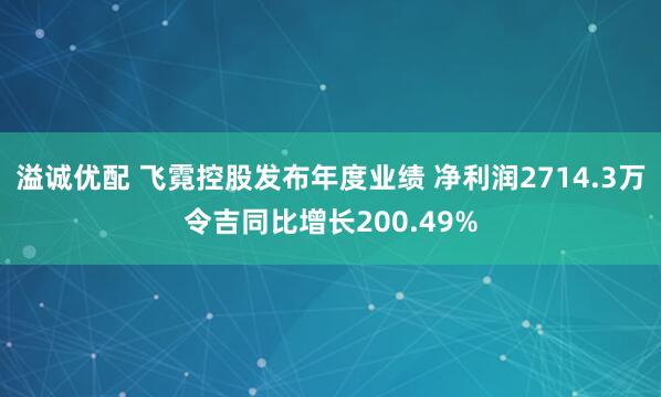 溢诚优配 飞霓控股发布年度业绩 净利润2714.3万令吉同比增长200.49%