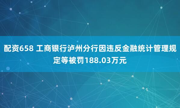 配资658 工商银行泸州分行因违反金融统计管理规定等被罚188.03万元