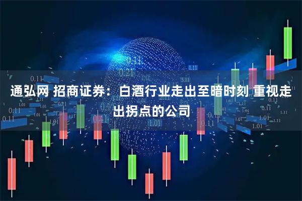 通弘网 招商证券：白酒行业走出至暗时刻 重视走出拐点的公司