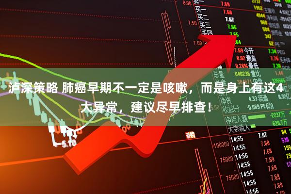 泸深策略 肺癌早期不一定是咳嗽，而是身上有这4大异常，建议尽早排查！