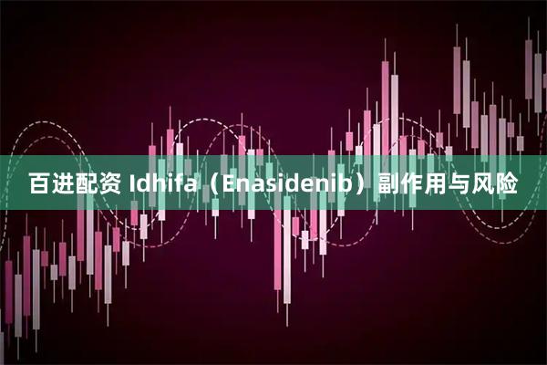 百进配资 Idhifa（Enasidenib）副作用与风险