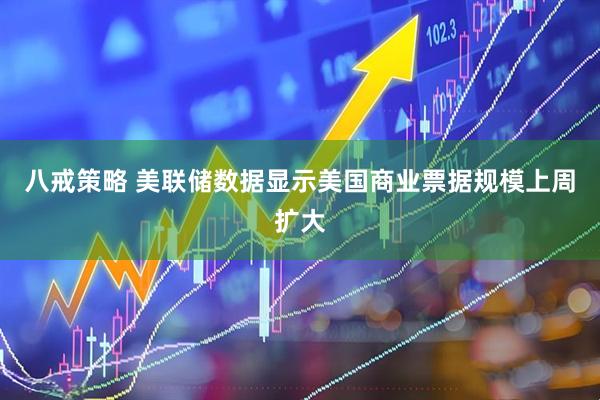 八戒策略 美联储数据显示美国商业票据规模上周扩大