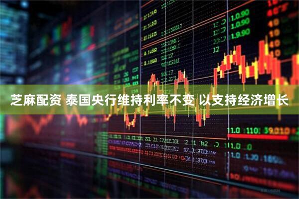 芝麻配资 泰国央行维持利率不变 以支持经济增长