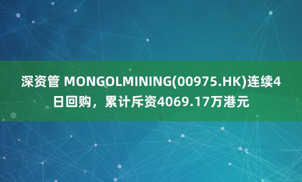 深资管 MONGOLMINING(00975.HK)连续4日回购,累计斥资4069.17万港元
