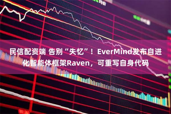 民信配资端 告别“失忆”！EverMind发布自进化智能体框架Raven，可重写自身代码