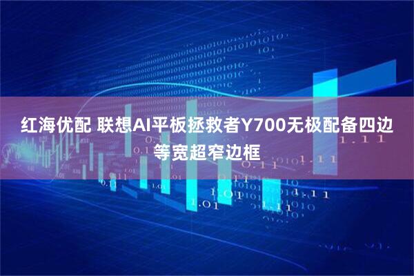红海优配 联想AI平板拯救者Y700无极配备四边等宽超窄边框