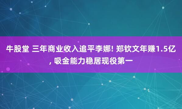 牛股堂 三年商业收入追平李娜! 郑钦文年赚1.5亿, 吸金能力稳居现役第一