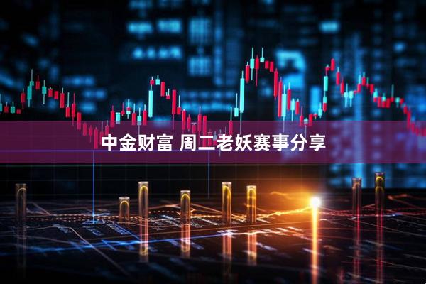 中金财富 周二老妖赛事分享